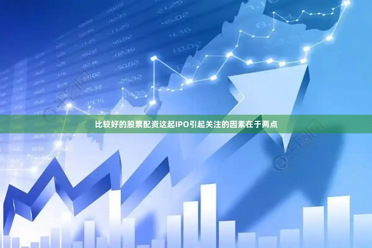 比较好的股票配资　　这起IPO引起关注的因素在于两点