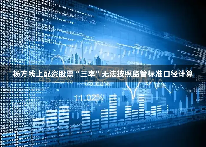 杨方线上配资股票“三率”无法按照监管标准口径计算