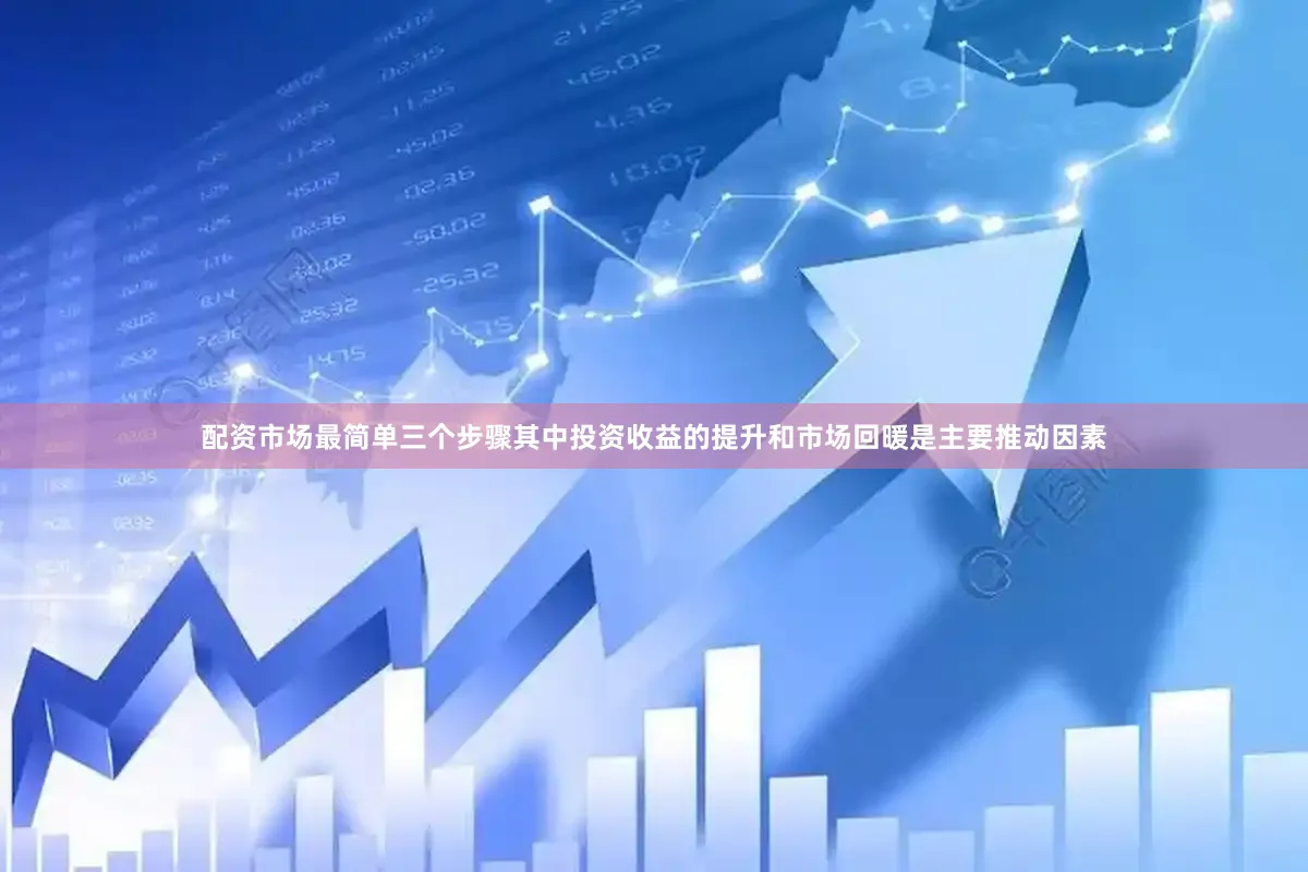 配资市场最简单三个步骤其中投资收益的提升和市场回暖是主要推动因素