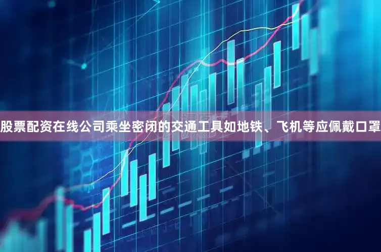 股票配资在线公司乘坐密闭的交通工具如地铁、飞机等应佩戴口罩