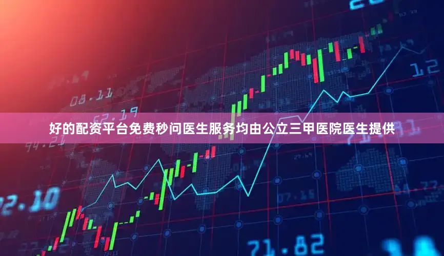 好的配资平台免费秒问医生服务均由公立三甲医院医生提供