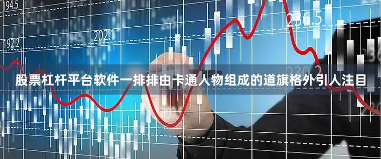 股票杠杆平台软件一排排由卡通人物组成的道旗格外引人注目