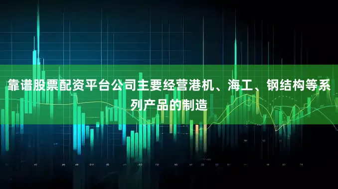 靠谱股票配资平台公司主要经营港机、海工、钢结构等系列产品的制造