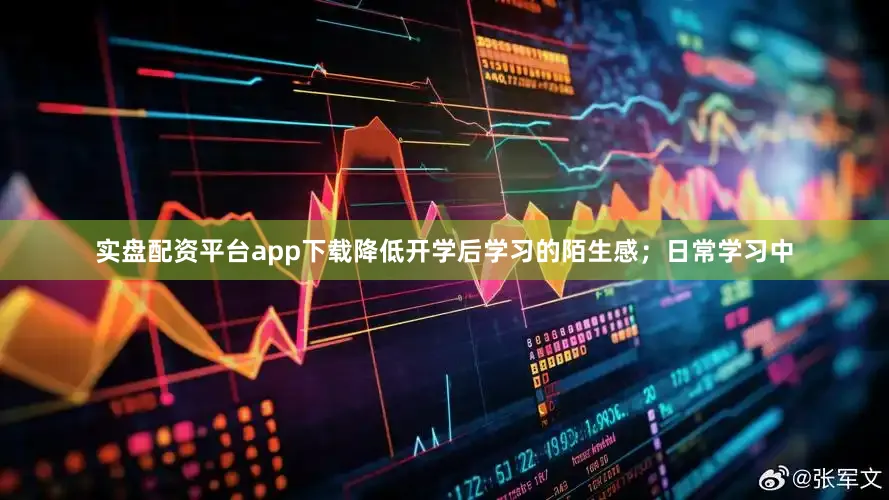 实盘配资平台app下载降低开学后学习的陌生感；日常学习中