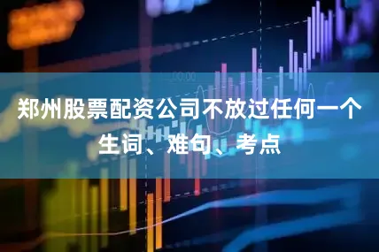 郑州股票配资公司不放过任何一个生词、难句、考点