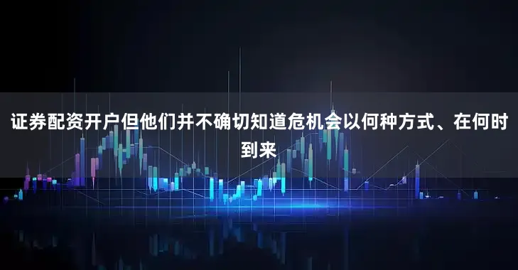 证券配资开户但他们并不确切知道危机会以何种方式、在何时到来