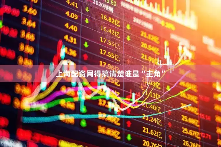 上海配资网得搞清楚谁是“主角”