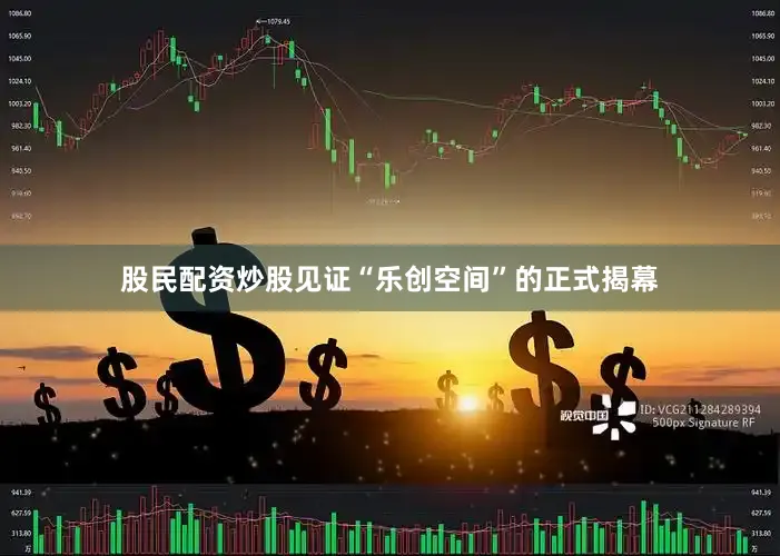 股民配资炒股见证“乐创空间”的正式揭幕