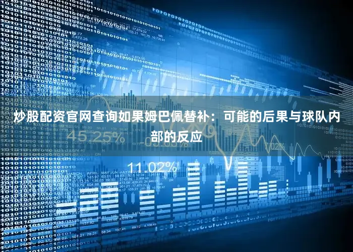 炒股配资官网查询如果姆巴佩替补：可能的后果与球队内部的反应
