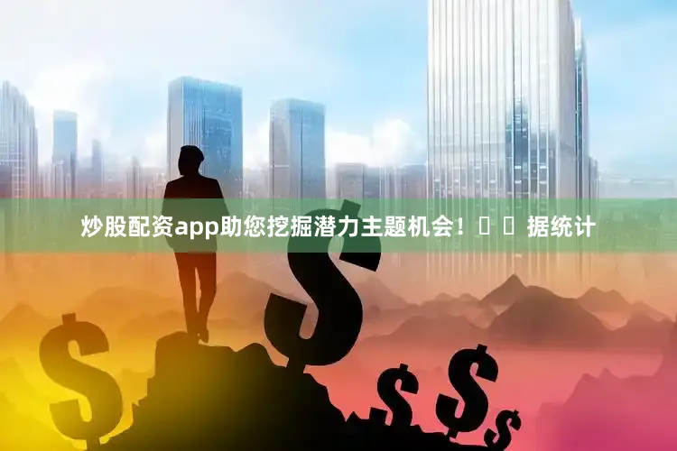 炒股配资app助您挖掘潜力主题机会！		　　据统计