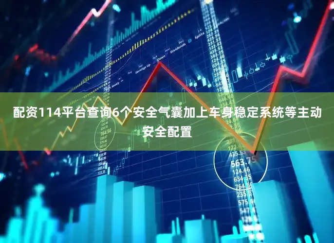 配资114平台查询6个安全气囊加上车身稳定系统等主动安全配置