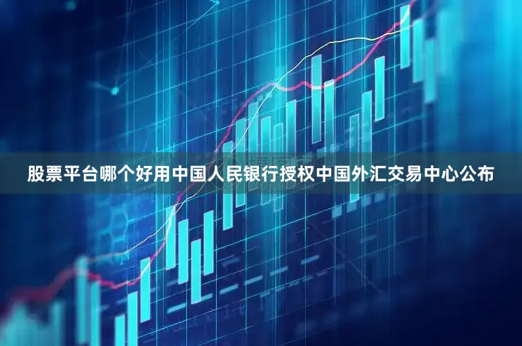 股票平台哪个好用中国人民银行授权中国外汇交易中心公布