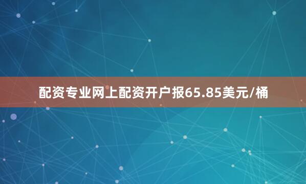 配资专业网上配资开户报65.85美元/桶