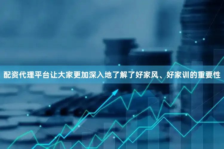 配资代理平台让大家更加深入地了解了好家风、好家训的重要性