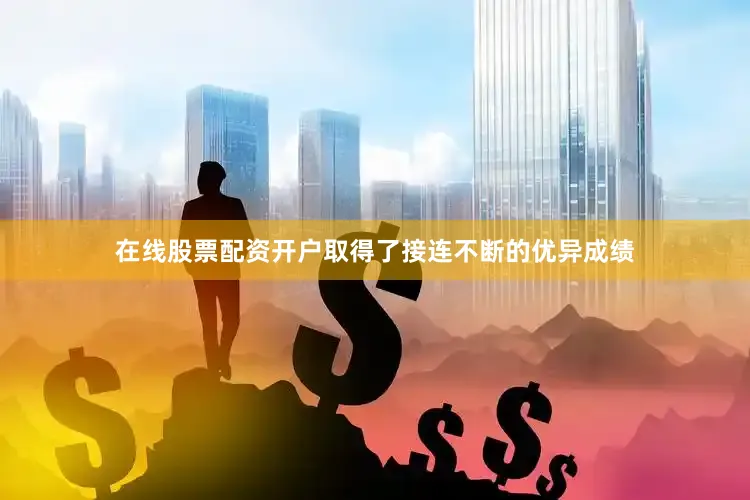 在线股票配资开户取得了接连不断的优异成绩