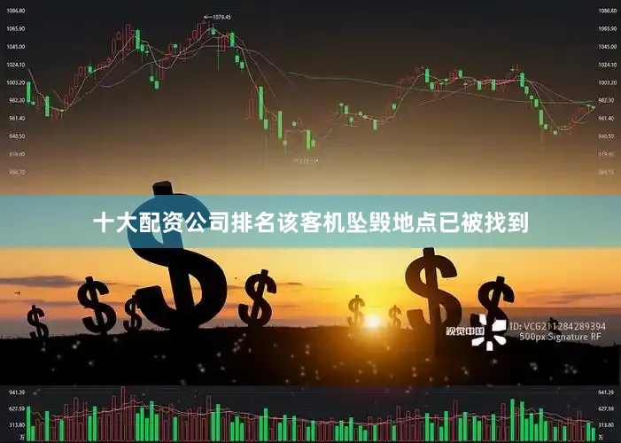十大配资公司排名该客机坠毁地点已被找到