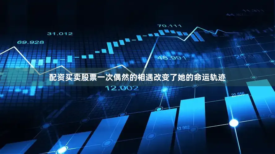 配资买卖股票一次偶然的相遇改变了她的命运轨迹