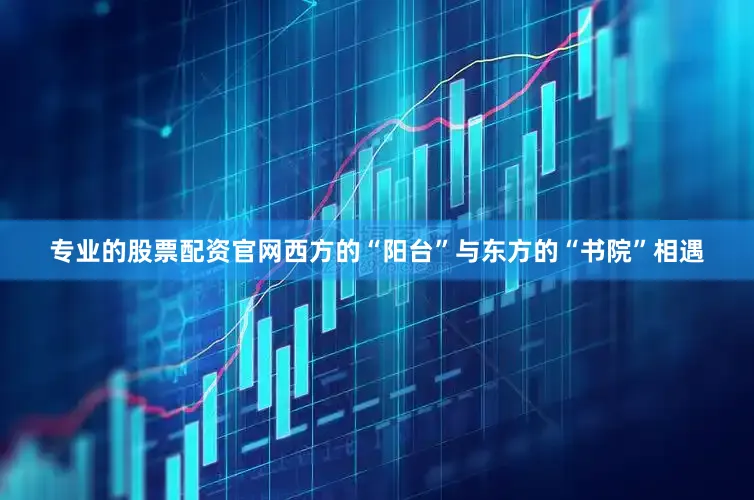 专业的股票配资官网西方的“阳台”与东方的“书院”相遇