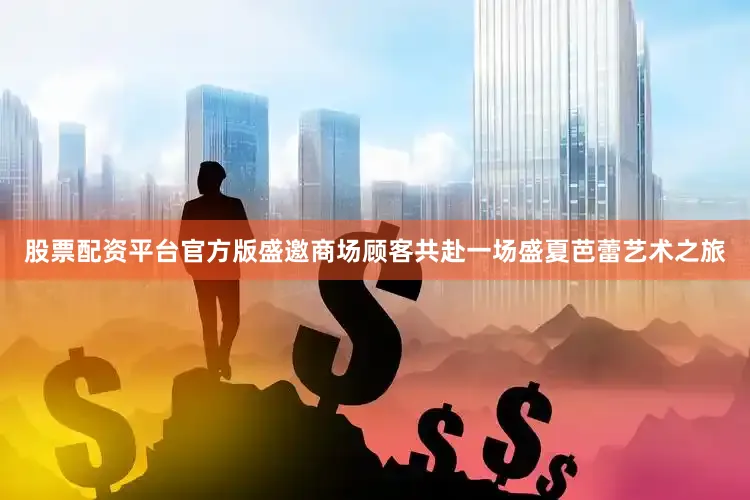 股票配资平台官方版盛邀商场顾客共赴一场盛夏芭蕾艺术之旅