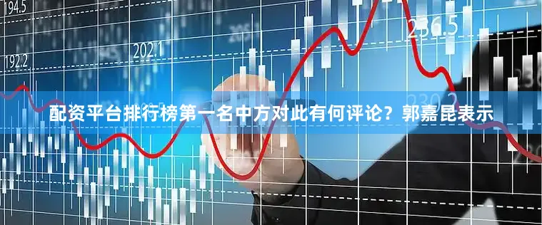 配资平台排行榜第一名中方对此有何评论？郭嘉昆表示