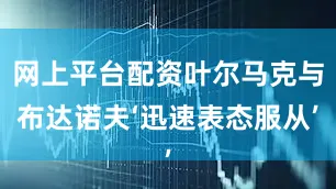 网上平台配资叶尔马克与布达诺夫‘迅速表态服从’