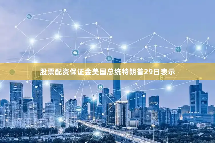 股票配资保证金美国总统特朗普29日表示
