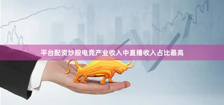 平台配资炒股电竞产业收入中直播收入占比最高