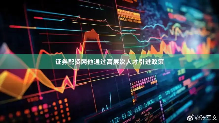 证券配资网他通过高层次人才引进政策