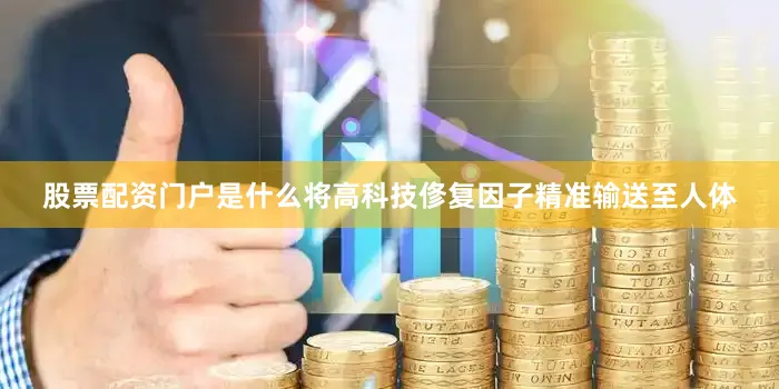 股票配资门户是什么将高科技俢复因子精准输送至人体