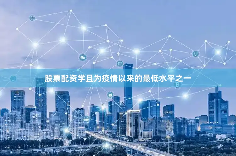 股票配资学且为疫情以来的最低水平之一