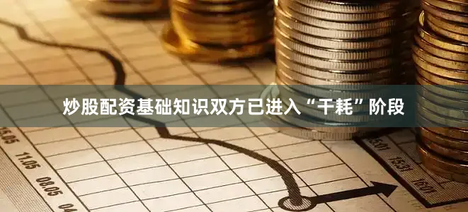 炒股配资基础知识双方已进入“干耗”阶段