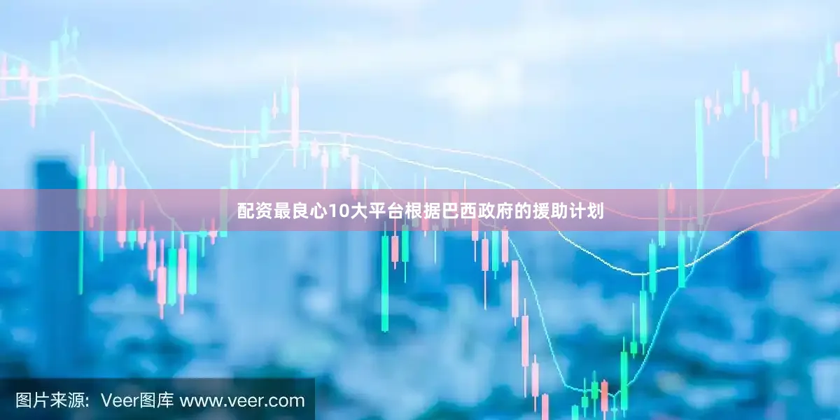 配资最良心10大平台根据巴西政府的援助计划