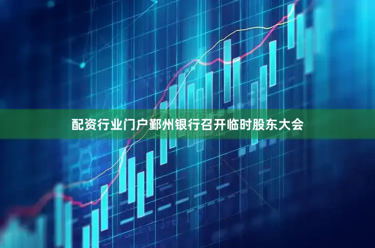 配资行业门户鄞州银行召开临时股东大会