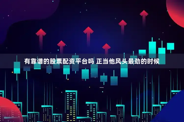 有靠谱的股票配资平台吗 正当他风头最劲的时候
