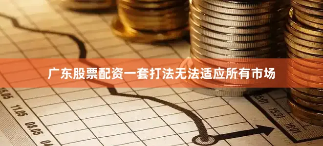 广东股票配资一套打法无法适应所有市场