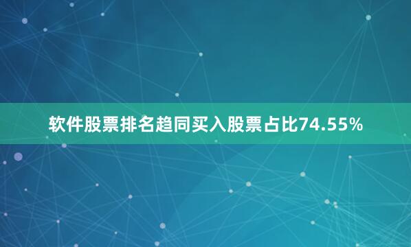软件股票排名趋同买入股票占比74.55%