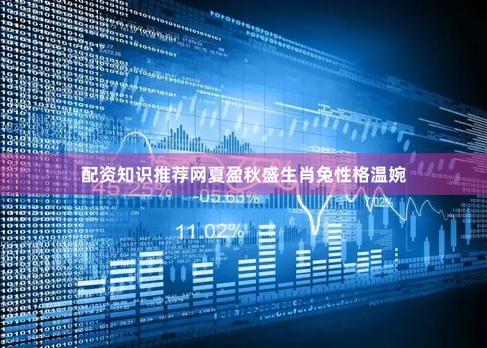 配资知识推荐网夏盈秋盛生肖兔性格温婉