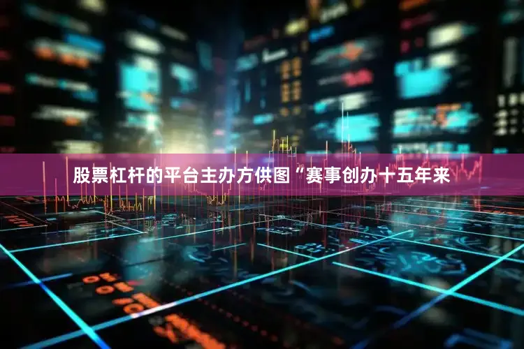 股票杠杆的平台主办方供图“赛事创办十五年来