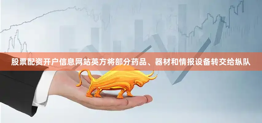 股票配资开户信息网站英方将部分药品、器材和情报设备转交给纵队