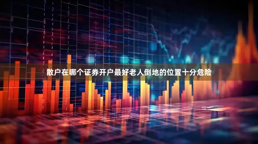 散户在哪个证券开户最好老人倒地的位置十分危险