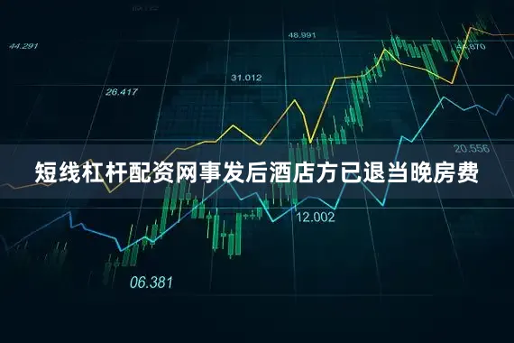 短线杠杆配资网事发后酒店方已退当晚房费