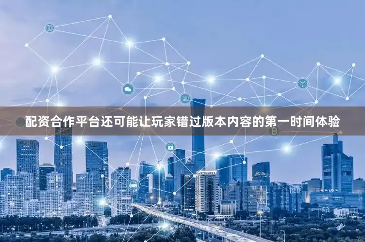 配资合作平台还可能让玩家错过版本内容的第一时间体验