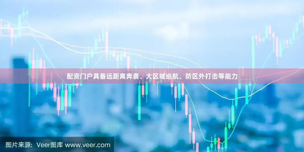 配资门户具备远距离奔袭、大区域巡航、防区外打击等能力