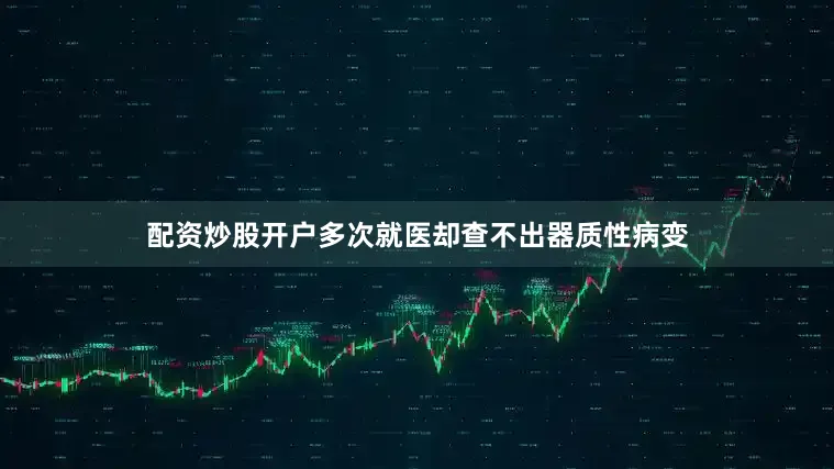配资炒股开户多次就医却查不出器质性病变