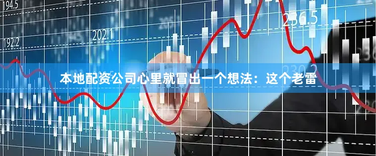 本地配资公司心里就冒出一个想法：这个老雷
