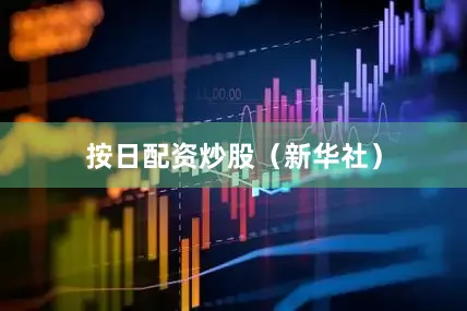 按日配资炒股（新华社）