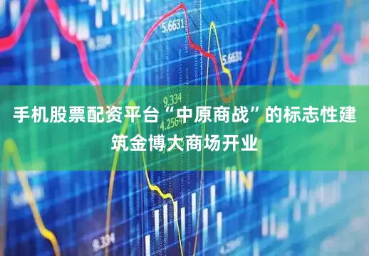 手机股票配资平台“中原商战”的标志性建筑金博大商场开业