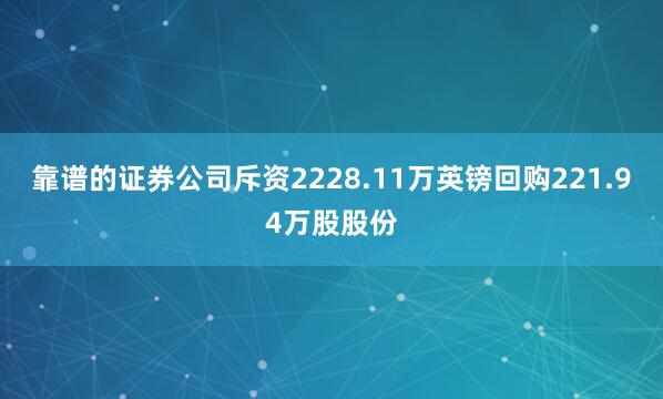 靠谱的证券公司斥资2228.11万英镑回购221.94万股股份