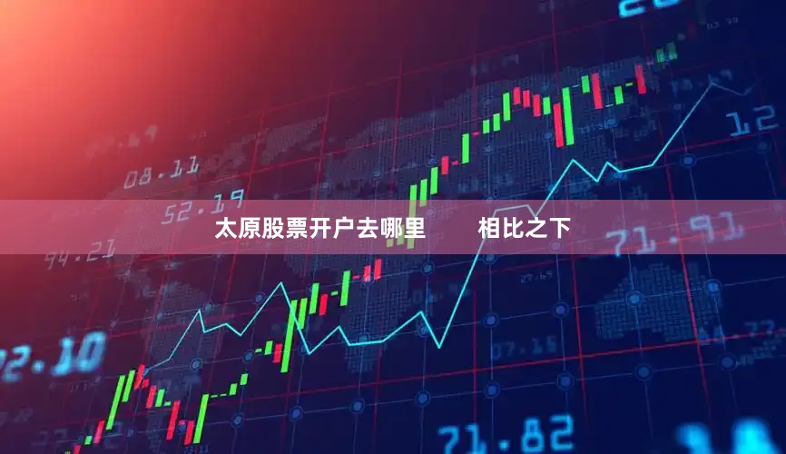太原股票开户去哪里        相比之下