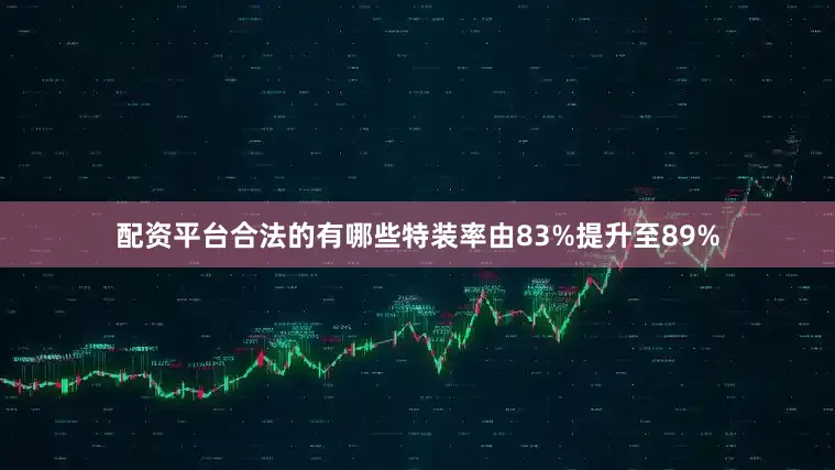配资平台合法的有哪些特装率由83%提升至89%
